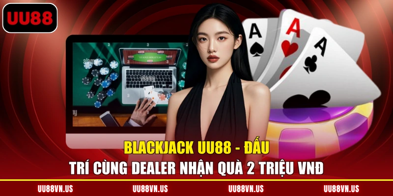 Blackjack UU88 - Đấu Trí Cùng Dealer Nhận Quà 2 Triệu VNĐ