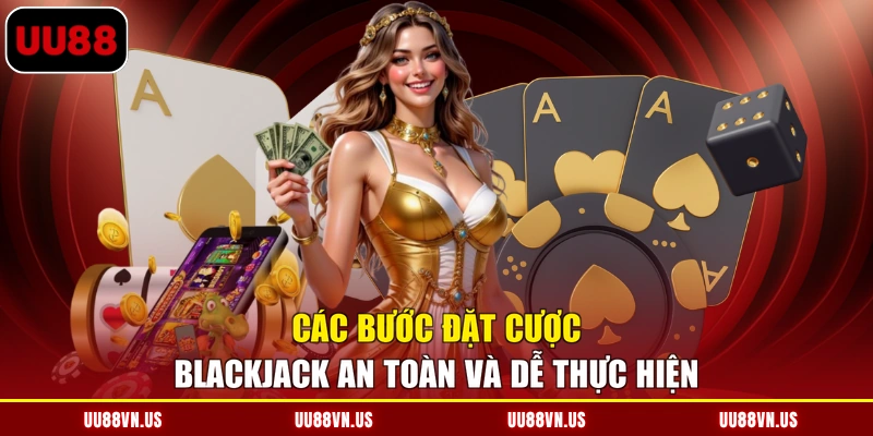 Các bước đặt cược Blackjack an toàn và dễ thực hiện
