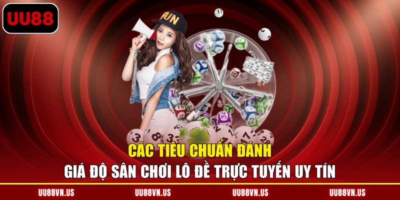 Các tiêu chuẩn đánh giá độ sân chơi lô đề trực tuyến uy tín