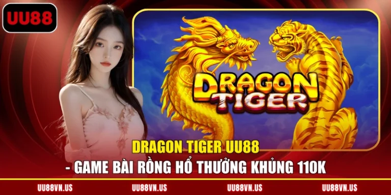 Dragon Tiger UU88 - Game Bài Rồng Hổ Thưởng Khủng 110K