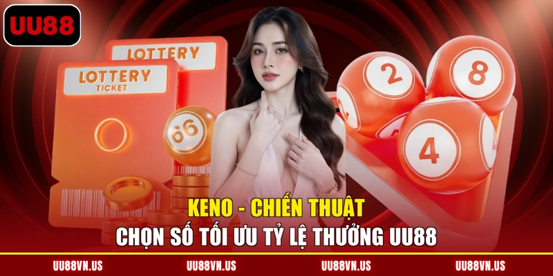 Keno - Chiến Thuật Chọn Số Tối Ưu Tỷ Lệ Thưởng UU88