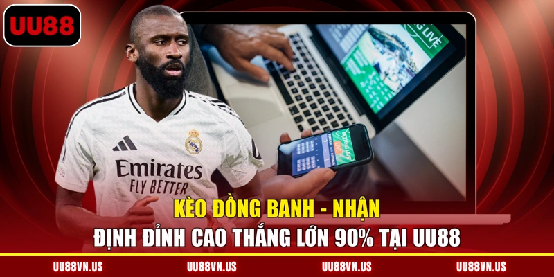 Kèo Đồng Banh - Nhận Định Đỉnh Cao Thắng Lớn 90% Tại UU88
