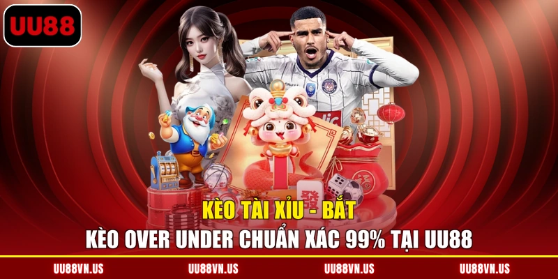 Kèo Tài Xỉu - Bắt Kèo Over Under Chuẩn Xác 99% Tại UU88