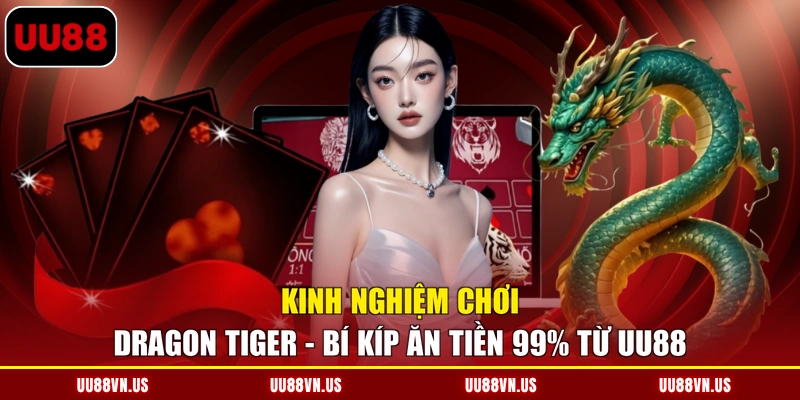 Kinh nghiệm chơi Dragon Tiger - Bí Kíp Ăn Tiền 99% Từ UU88