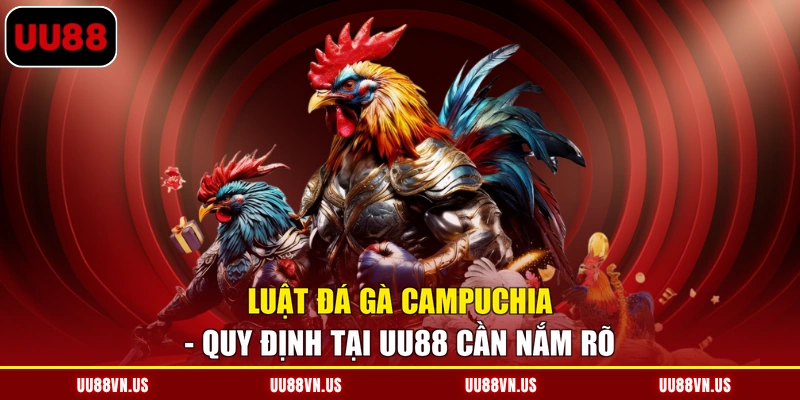 Luật Đá Gà Campuchia - Quy Định Tại UU88 Cần Nắm Rõ