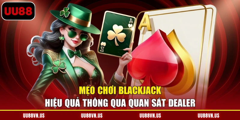 Mẹo chơi Blackjack hiệu quả thông qua quan sát Dealer