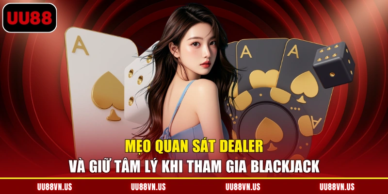 Mẹo quan sát Dealer và giữ tâm lý khi tham gia Blackjack