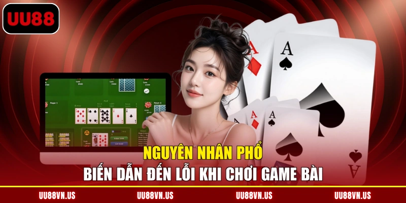 Nguyên nhân phổ biến dẫn đến lỗi khi chơi game bài