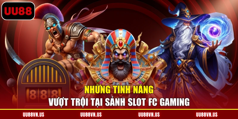 Những tính năng vượt trội tại sảnh Slot FC Gaming