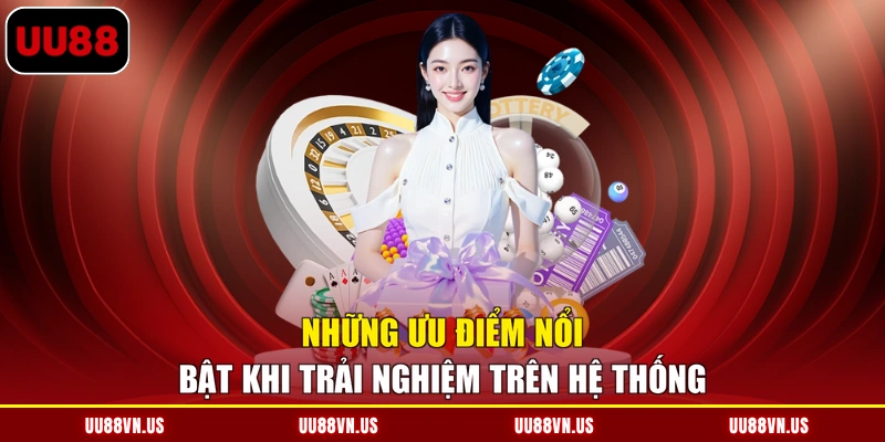 Những ưu điểm nổi bật khi trải nghiệm trên hệ thống
