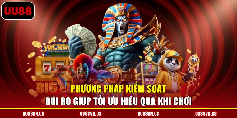 Phương pháp kiểm soát rủi ro giúp tối ưu hiệu quả khi chơi